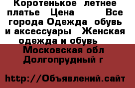 Коротенькое, летнее платье › Цена ­ 550 - Все города Одежда, обувь и аксессуары » Женская одежда и обувь   . Московская обл.,Долгопрудный г.